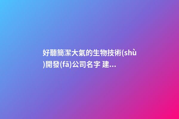 好聽簡潔大氣的生物技術(shù)開發(fā)公司名字 建議瞧瞧這些-第1張-公司起名-玄機(jī)派